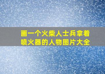 画一个火柴人士兵拿着喷火器的人物图片大全