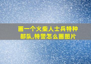 画一个火柴人士兵特种部队,特警怎么画图片