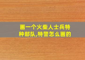 画一个火柴人士兵特种部队,特警怎么画的