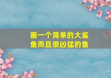 画一个简单的大鲨鱼而且很凶猛的鱼