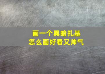 画一个黑暗扎基怎么画好看又帅气