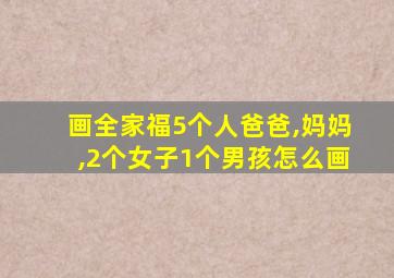 画全家福5个人爸爸,妈妈,2个女子1个男孩怎么画