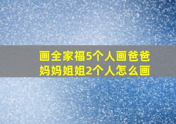 画全家福5个人画爸爸妈妈姐姐2个人怎么画