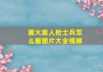 画火柴人枪士兵怎么画图片大全视频