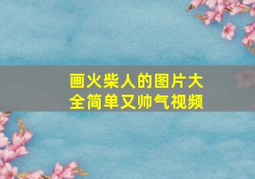 画火柴人的图片大全简单又帅气视频