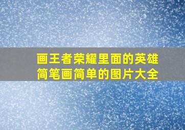 画王者荣耀里面的英雄简笔画简单的图片大全