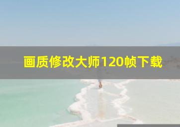 画质修改大师120帧下载