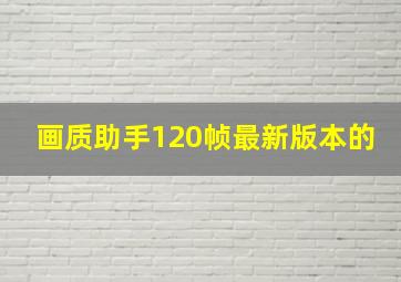 画质助手120帧最新版本的