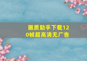 画质助手下载120帧超高清无广告