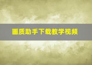 画质助手下载教学视频