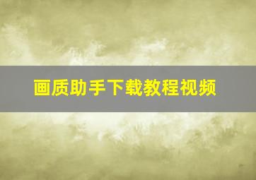 画质助手下载教程视频