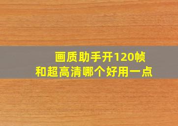 画质助手开120帧和超高清哪个好用一点