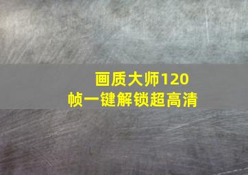 画质大师120帧一键解锁超高清