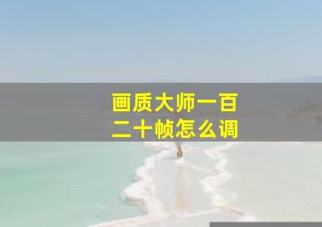 画质大师一百二十帧怎么调