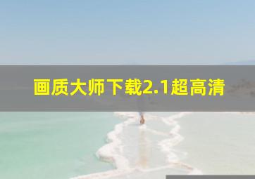 画质大师下载2.1超高清