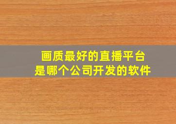 画质最好的直播平台是哪个公司开发的软件