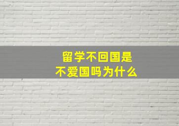 留学不回国是不爱国吗为什么