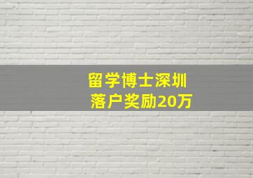 留学博士深圳落户奖励20万