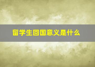 留学生回国意义是什么