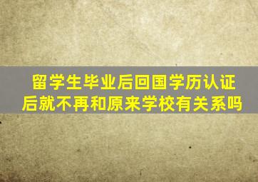 留学生毕业后回国学历认证后就不再和原来学校有关系吗