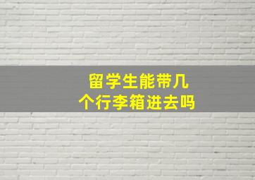 留学生能带几个行李箱进去吗