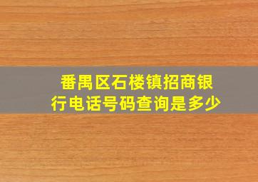 番禺区石楼镇招商银行电话号码查询是多少