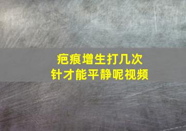 疤痕增生打几次针才能平静呢视频