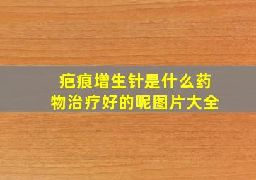 疤痕增生针是什么药物治疗好的呢图片大全