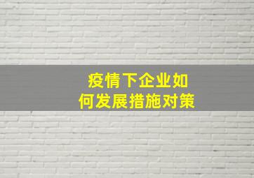 疫情下企业如何发展措施对策