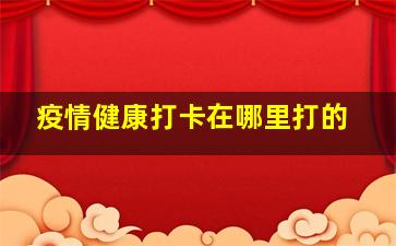 疫情健康打卡在哪里打的