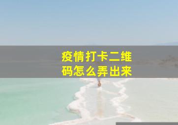 疫情打卡二维码怎么弄出来