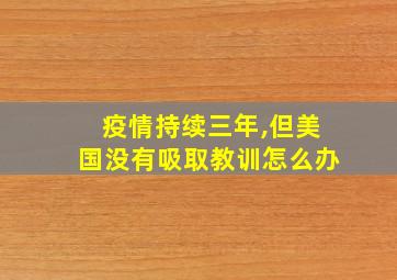 疫情持续三年,但美国没有吸取教训怎么办