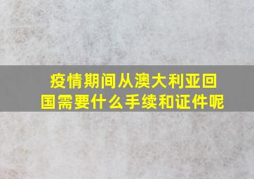 疫情期间从澳大利亚回国需要什么手续和证件呢