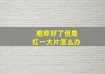 疱疹好了但是红一大片怎么办