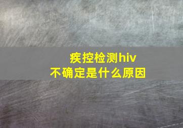 疾控检测hiv不确定是什么原因