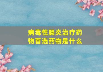 病毒性肠炎治疗药物首选药物是什么