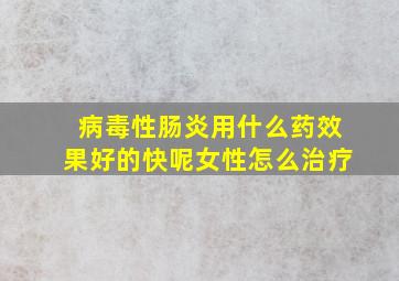 病毒性肠炎用什么药效果好的快呢女性怎么治疗