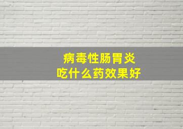 病毒性肠胃炎吃什么药效果好