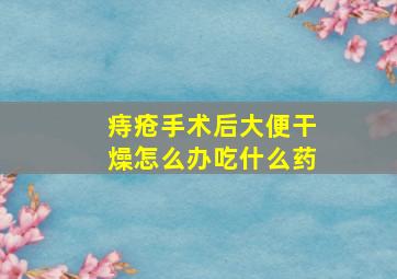 痔疮手术后大便干燥怎么办吃什么药