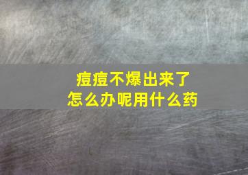 痘痘不爆出来了怎么办呢用什么药