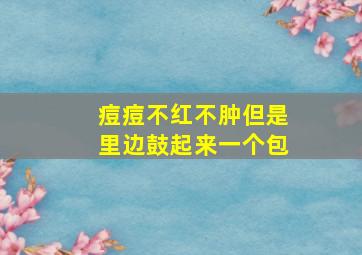 痘痘不红不肿但是里边鼓起来一个包