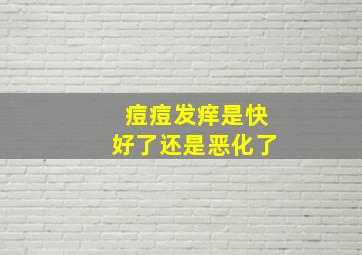 痘痘发痒是快好了还是恶化了