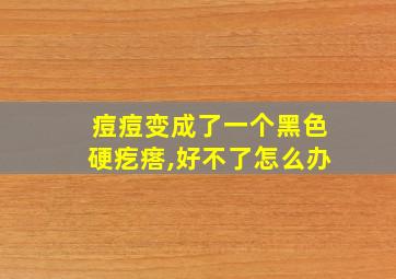 痘痘变成了一个黑色硬疙瘩,好不了怎么办