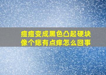 痘痘变成黑色凸起硬块像个痣有点痒怎么回事