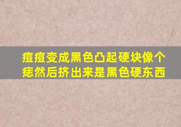 痘痘变成黑色凸起硬块像个痣然后挤出来是黑色硬东西