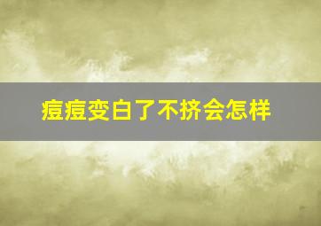 痘痘变白了不挤会怎样