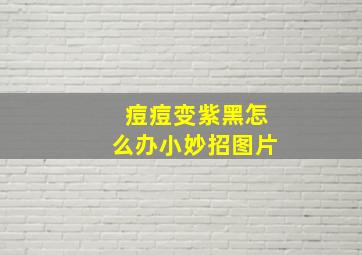 痘痘变紫黑怎么办小妙招图片