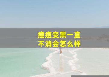 痘痘变黑一直不消会怎么样