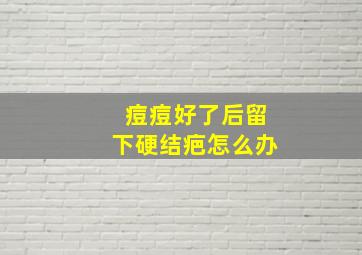 痘痘好了后留下硬结疤怎么办