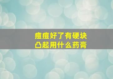 痘痘好了有硬块凸起用什么药膏